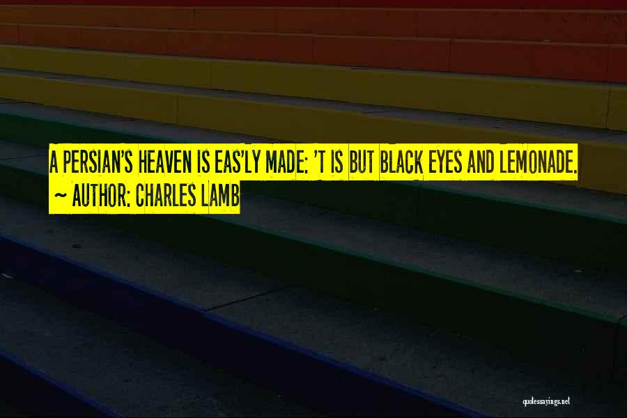 Charles Lamb Quotes: A Persian's Heaven Is Eas'ly Made: 't Is But Black Eyes And Lemonade.