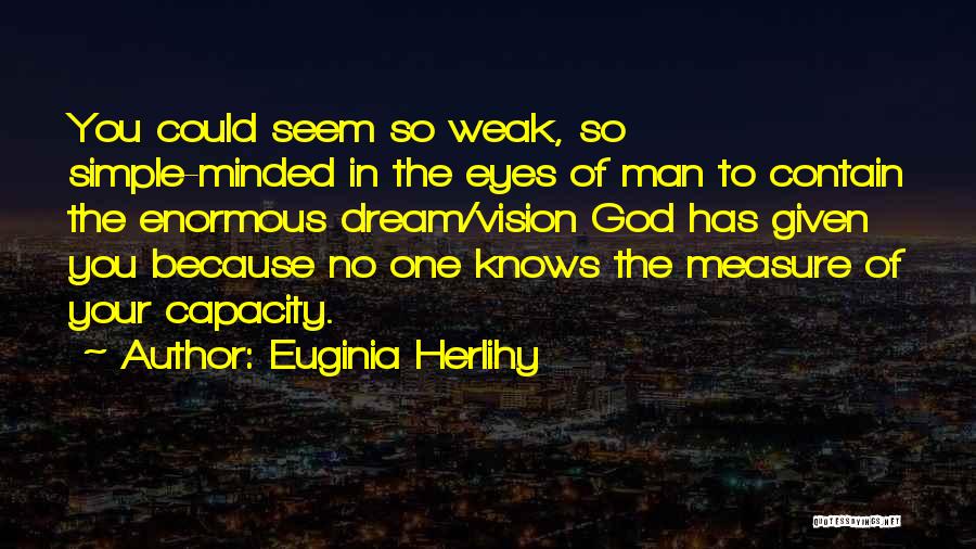 Euginia Herlihy Quotes: You Could Seem So Weak, So Simple-minded In The Eyes Of Man To Contain The Enormous Dream/vision God Has Given