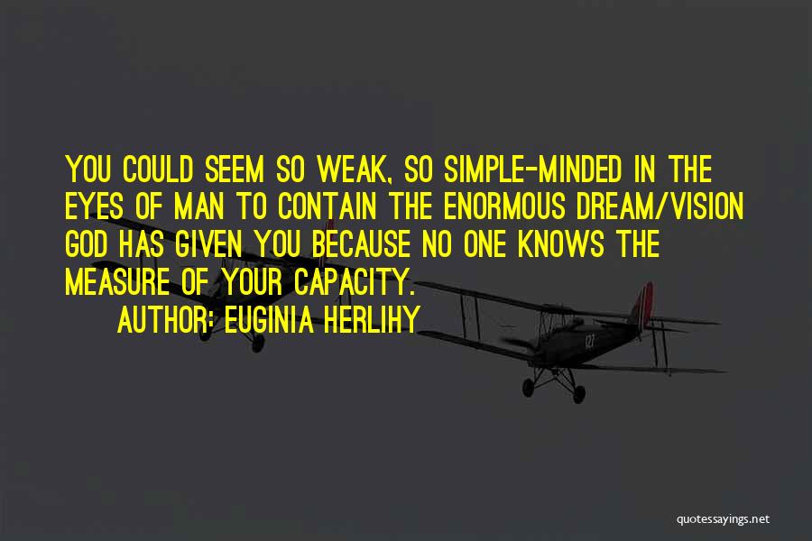 Euginia Herlihy Quotes: You Could Seem So Weak, So Simple-minded In The Eyes Of Man To Contain The Enormous Dream/vision God Has Given