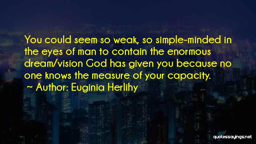 Euginia Herlihy Quotes: You Could Seem So Weak, So Simple-minded In The Eyes Of Man To Contain The Enormous Dream/vision God Has Given