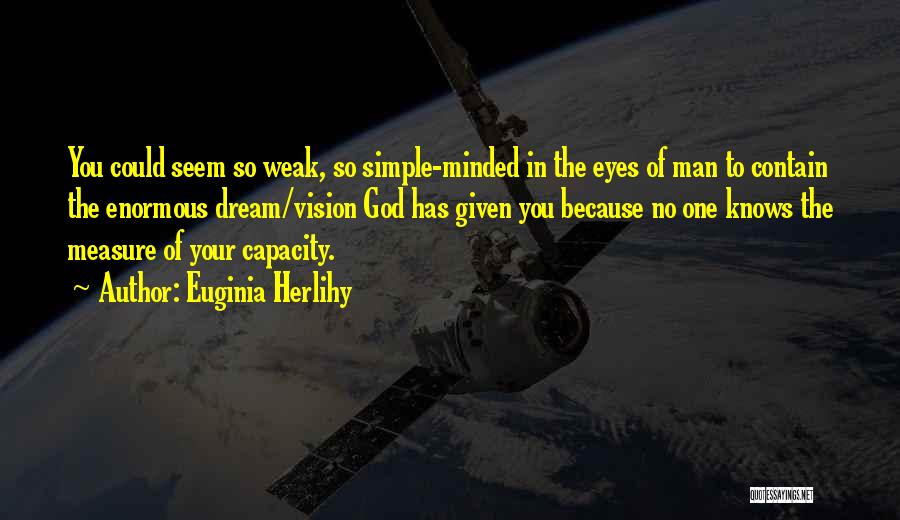 Euginia Herlihy Quotes: You Could Seem So Weak, So Simple-minded In The Eyes Of Man To Contain The Enormous Dream/vision God Has Given