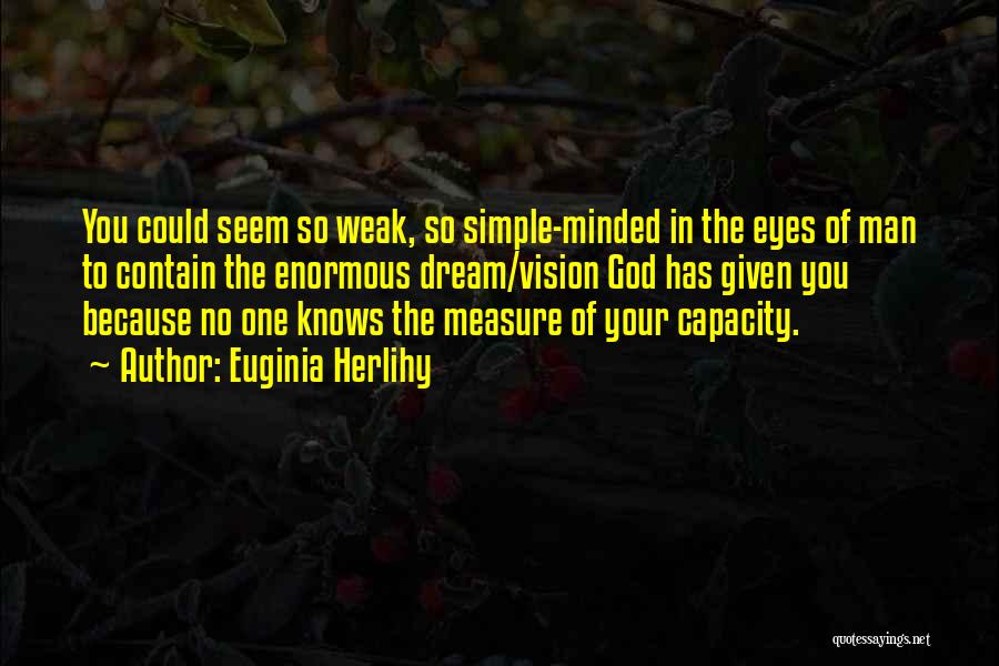 Euginia Herlihy Quotes: You Could Seem So Weak, So Simple-minded In The Eyes Of Man To Contain The Enormous Dream/vision God Has Given