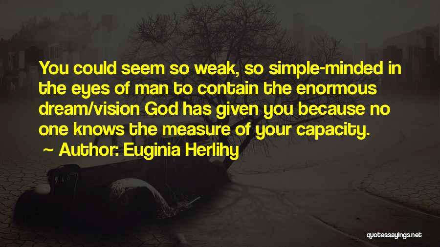 Euginia Herlihy Quotes: You Could Seem So Weak, So Simple-minded In The Eyes Of Man To Contain The Enormous Dream/vision God Has Given