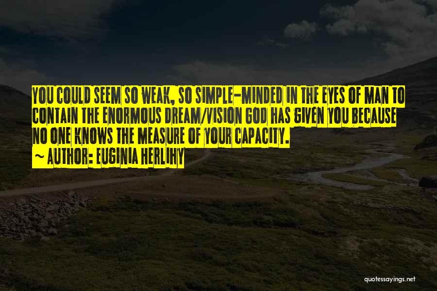 Euginia Herlihy Quotes: You Could Seem So Weak, So Simple-minded In The Eyes Of Man To Contain The Enormous Dream/vision God Has Given