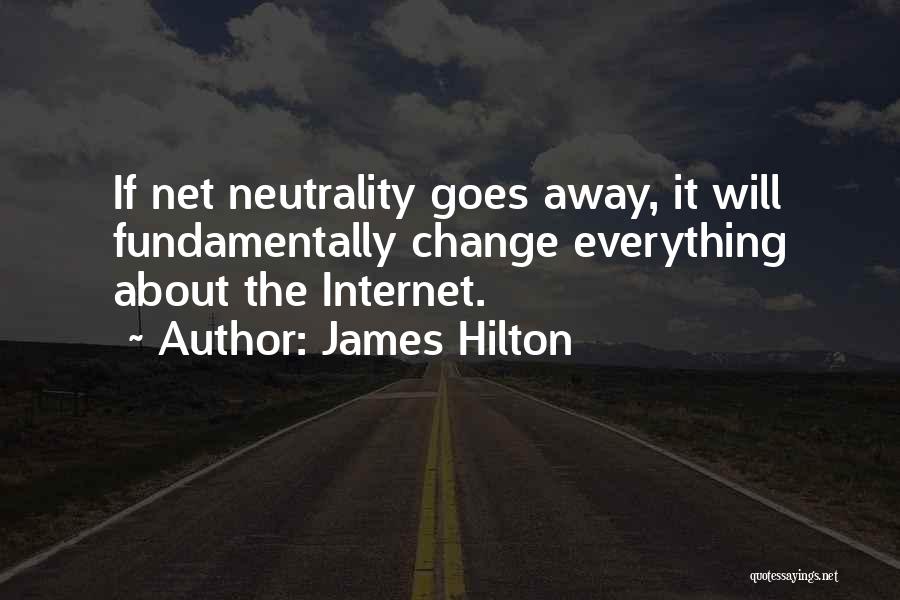 James Hilton Quotes: If Net Neutrality Goes Away, It Will Fundamentally Change Everything About The Internet.