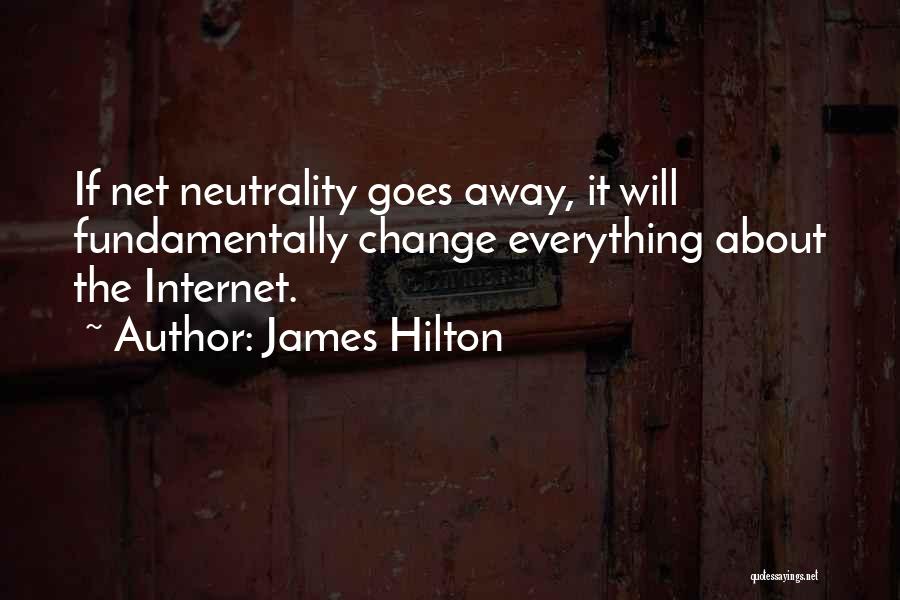 James Hilton Quotes: If Net Neutrality Goes Away, It Will Fundamentally Change Everything About The Internet.