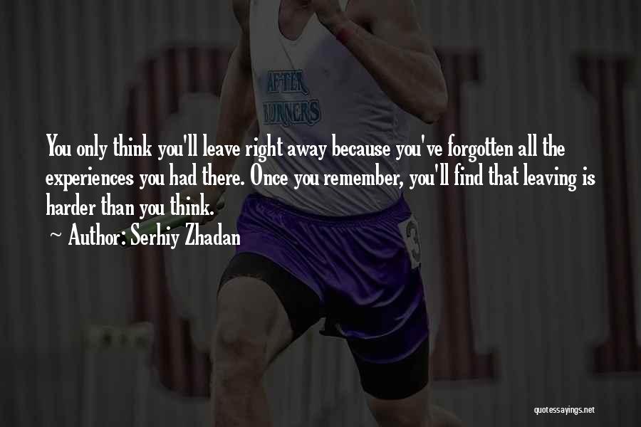 Serhiy Zhadan Quotes: You Only Think You'll Leave Right Away Because You've Forgotten All The Experiences You Had There. Once You Remember, You'll