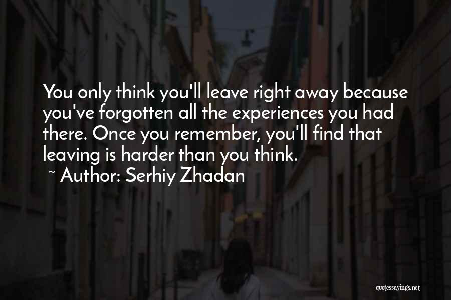 Serhiy Zhadan Quotes: You Only Think You'll Leave Right Away Because You've Forgotten All The Experiences You Had There. Once You Remember, You'll