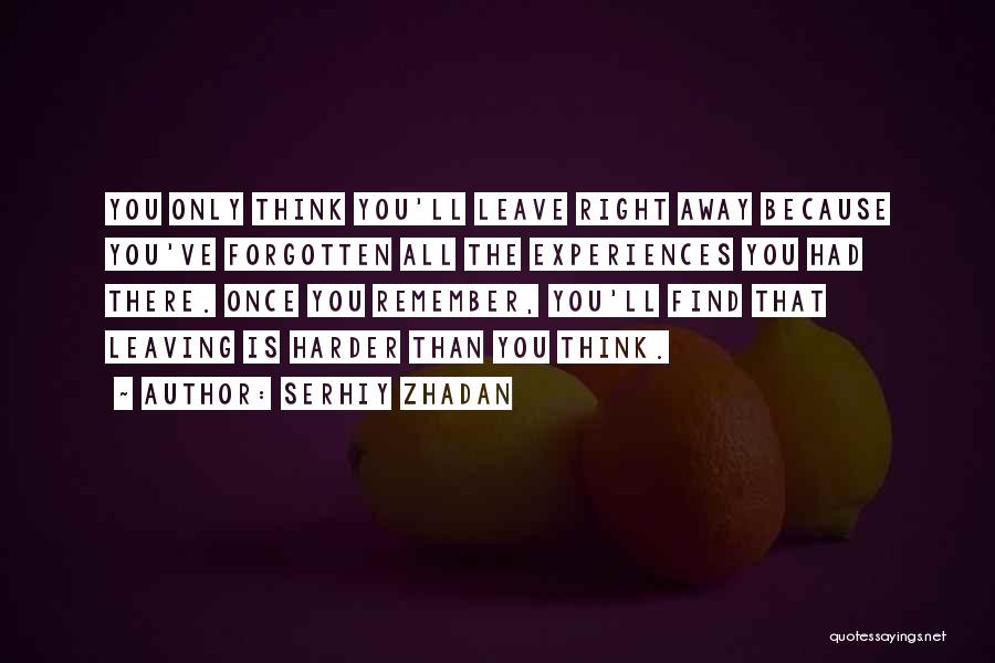 Serhiy Zhadan Quotes: You Only Think You'll Leave Right Away Because You've Forgotten All The Experiences You Had There. Once You Remember, You'll