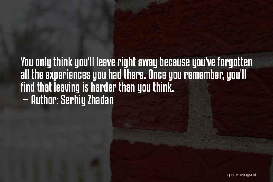 Serhiy Zhadan Quotes: You Only Think You'll Leave Right Away Because You've Forgotten All The Experiences You Had There. Once You Remember, You'll