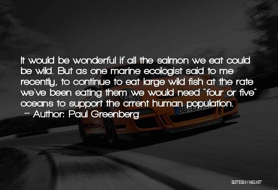 Paul Greenberg Quotes: It Would Be Wonderful If All The Salmon We Eat Could Be Wild. But As One Marine Ecologist Said To