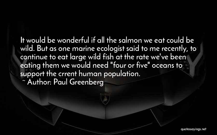 Paul Greenberg Quotes: It Would Be Wonderful If All The Salmon We Eat Could Be Wild. But As One Marine Ecologist Said To