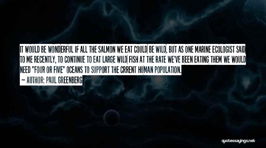 Paul Greenberg Quotes: It Would Be Wonderful If All The Salmon We Eat Could Be Wild. But As One Marine Ecologist Said To