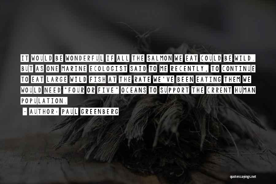 Paul Greenberg Quotes: It Would Be Wonderful If All The Salmon We Eat Could Be Wild. But As One Marine Ecologist Said To