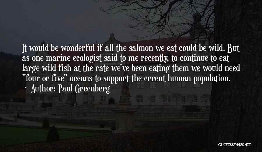 Paul Greenberg Quotes: It Would Be Wonderful If All The Salmon We Eat Could Be Wild. But As One Marine Ecologist Said To