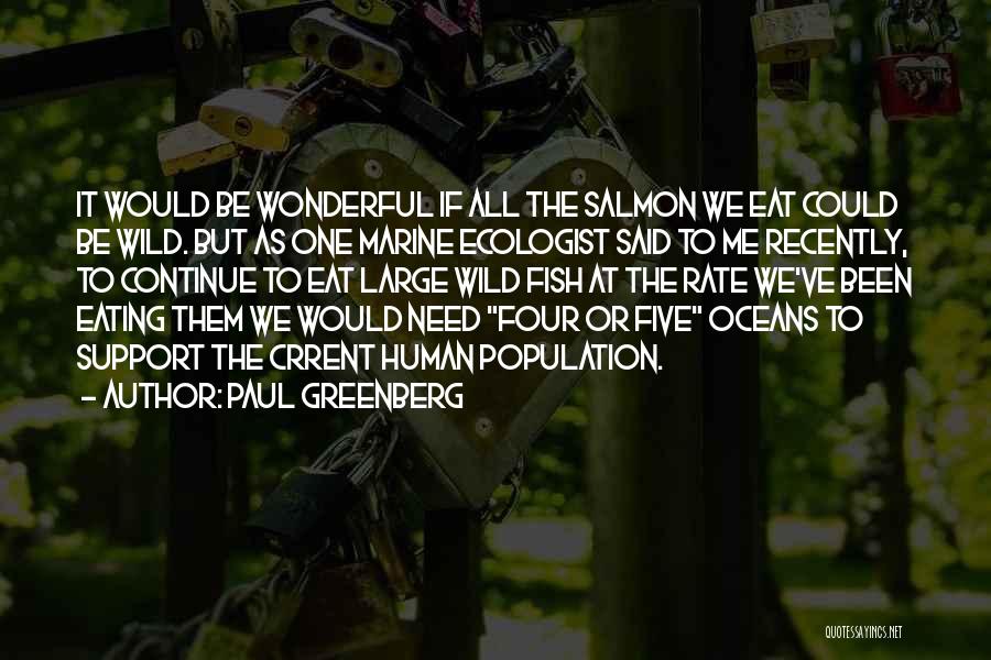 Paul Greenberg Quotes: It Would Be Wonderful If All The Salmon We Eat Could Be Wild. But As One Marine Ecologist Said To