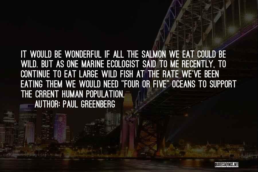 Paul Greenberg Quotes: It Would Be Wonderful If All The Salmon We Eat Could Be Wild. But As One Marine Ecologist Said To