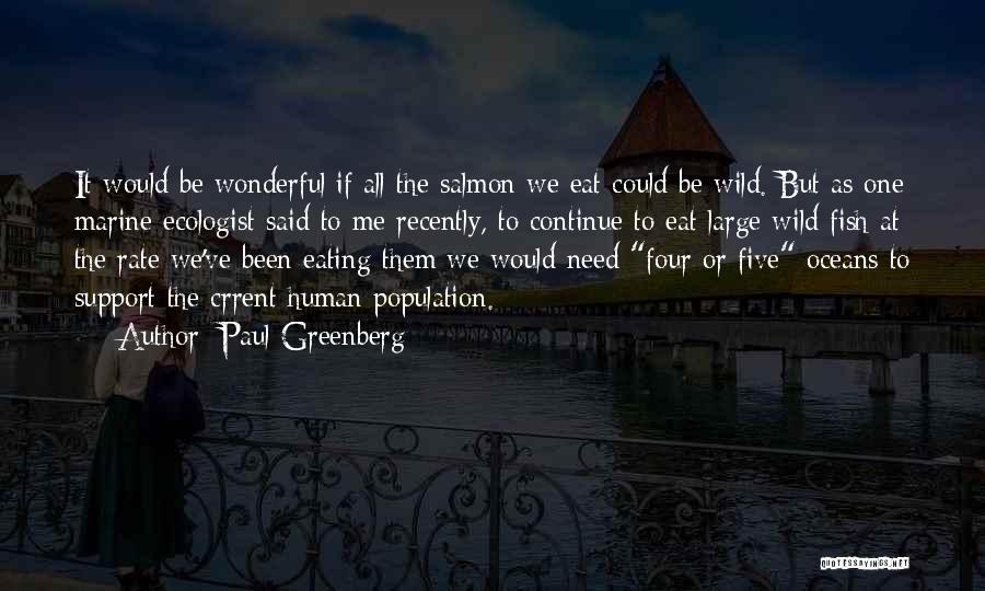 Paul Greenberg Quotes: It Would Be Wonderful If All The Salmon We Eat Could Be Wild. But As One Marine Ecologist Said To