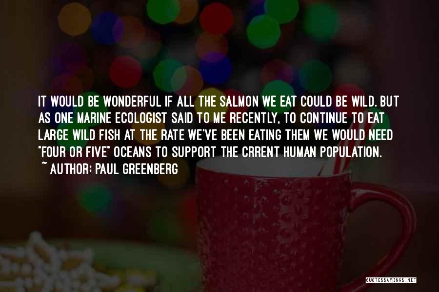 Paul Greenberg Quotes: It Would Be Wonderful If All The Salmon We Eat Could Be Wild. But As One Marine Ecologist Said To