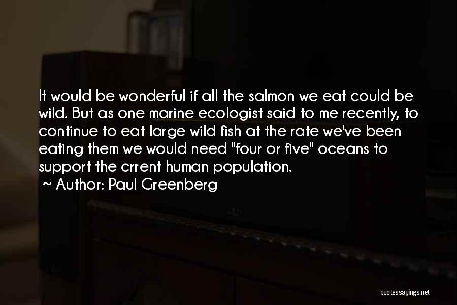 Paul Greenberg Quotes: It Would Be Wonderful If All The Salmon We Eat Could Be Wild. But As One Marine Ecologist Said To