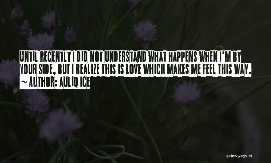 Auliq Ice Quotes: Until Recently I Did Not Understand What Happens When I'm By Your Side, But I Realize This Is Love Which