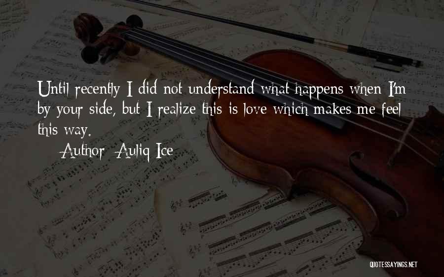 Auliq Ice Quotes: Until Recently I Did Not Understand What Happens When I'm By Your Side, But I Realize This Is Love Which