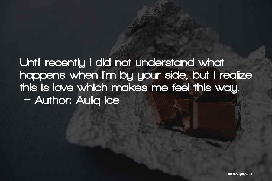 Auliq Ice Quotes: Until Recently I Did Not Understand What Happens When I'm By Your Side, But I Realize This Is Love Which