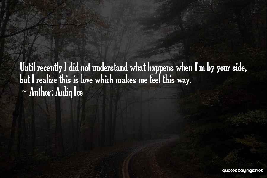 Auliq Ice Quotes: Until Recently I Did Not Understand What Happens When I'm By Your Side, But I Realize This Is Love Which