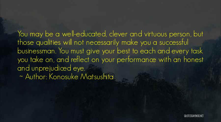 Konosuke Matsushita Quotes: You May Be A Well-educated, Clever And Virtuous Person, But Those Qualities Will Not Necessarily Make You A Successful Businessman.