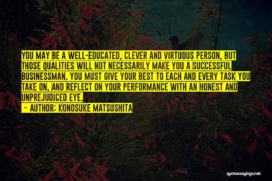 Konosuke Matsushita Quotes: You May Be A Well-educated, Clever And Virtuous Person, But Those Qualities Will Not Necessarily Make You A Successful Businessman.