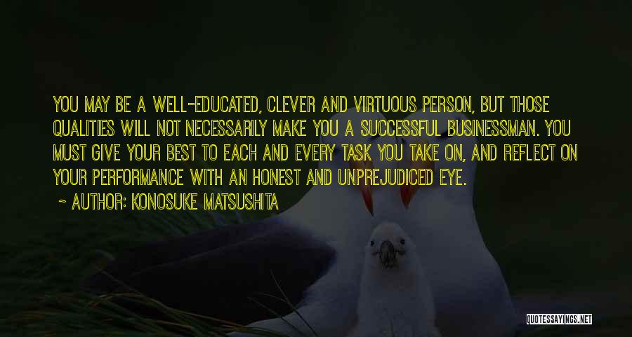 Konosuke Matsushita Quotes: You May Be A Well-educated, Clever And Virtuous Person, But Those Qualities Will Not Necessarily Make You A Successful Businessman.