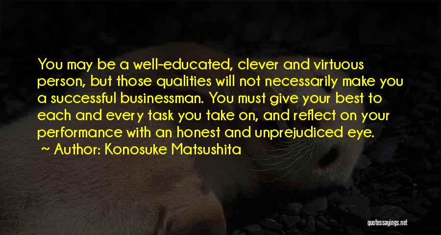 Konosuke Matsushita Quotes: You May Be A Well-educated, Clever And Virtuous Person, But Those Qualities Will Not Necessarily Make You A Successful Businessman.