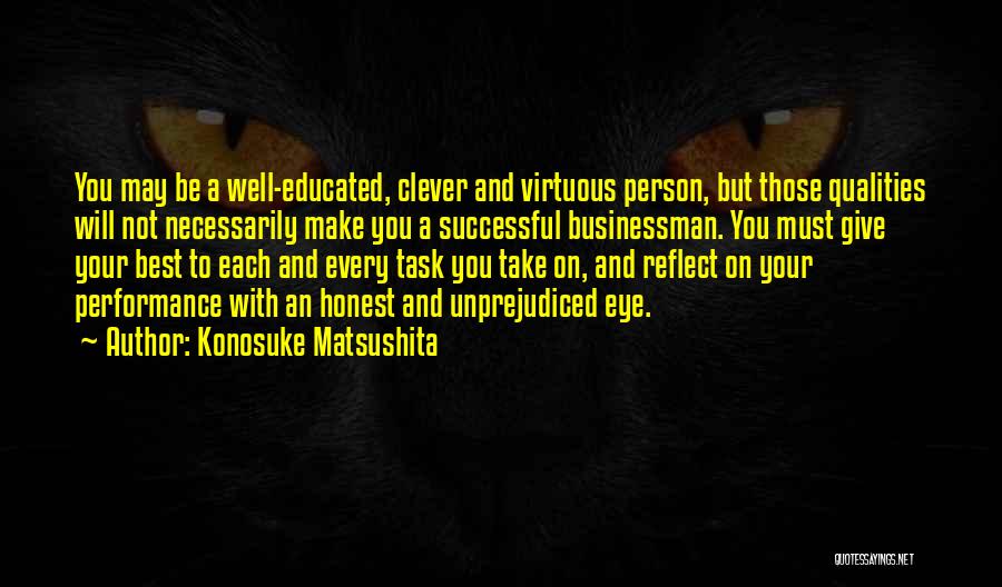 Konosuke Matsushita Quotes: You May Be A Well-educated, Clever And Virtuous Person, But Those Qualities Will Not Necessarily Make You A Successful Businessman.