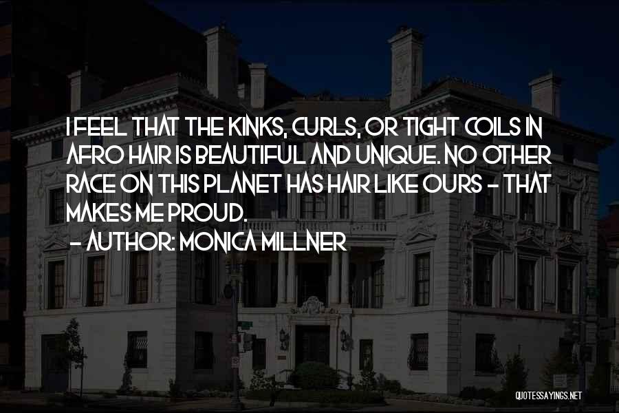 Monica Millner Quotes: I Feel That The Kinks, Curls, Or Tight Coils In Afro Hair Is Beautiful And Unique. No Other Race On