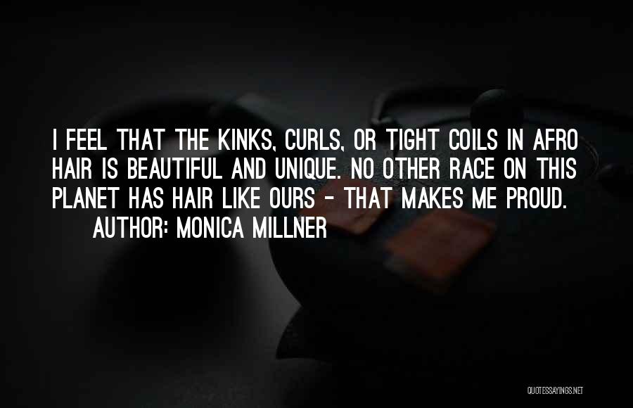 Monica Millner Quotes: I Feel That The Kinks, Curls, Or Tight Coils In Afro Hair Is Beautiful And Unique. No Other Race On
