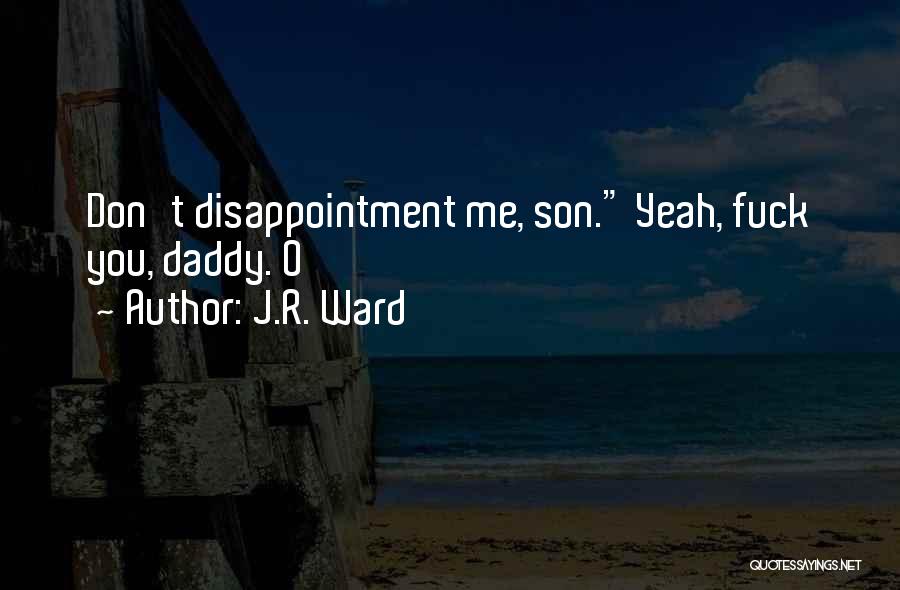 J.R. Ward Quotes: Don't Disappointment Me, Son. Yeah, Fuck You, Daddy. O