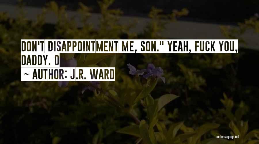 J.R. Ward Quotes: Don't Disappointment Me, Son. Yeah, Fuck You, Daddy. O