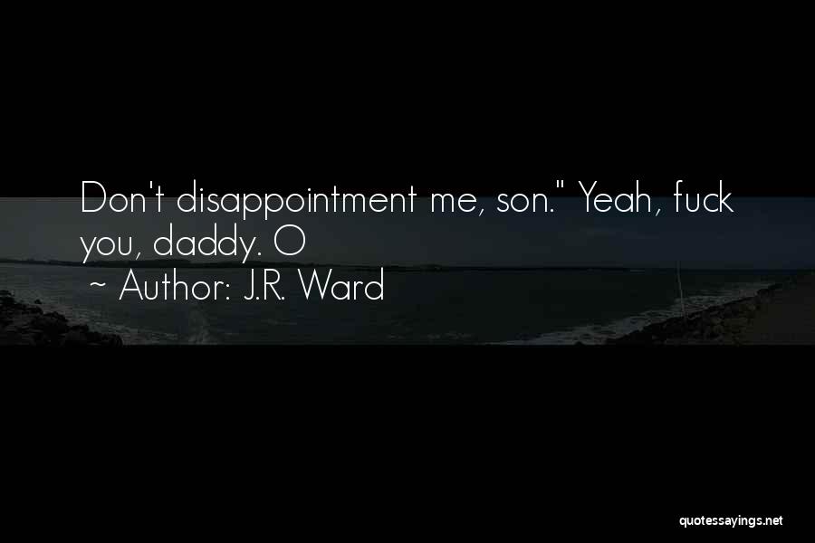 J.R. Ward Quotes: Don't Disappointment Me, Son. Yeah, Fuck You, Daddy. O