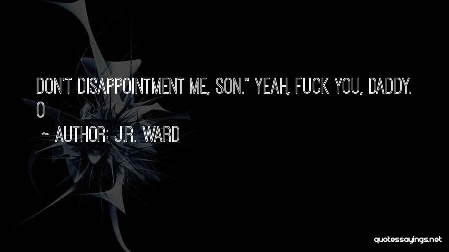 J.R. Ward Quotes: Don't Disappointment Me, Son. Yeah, Fuck You, Daddy. O