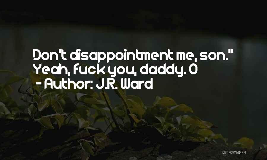 J.R. Ward Quotes: Don't Disappointment Me, Son. Yeah, Fuck You, Daddy. O