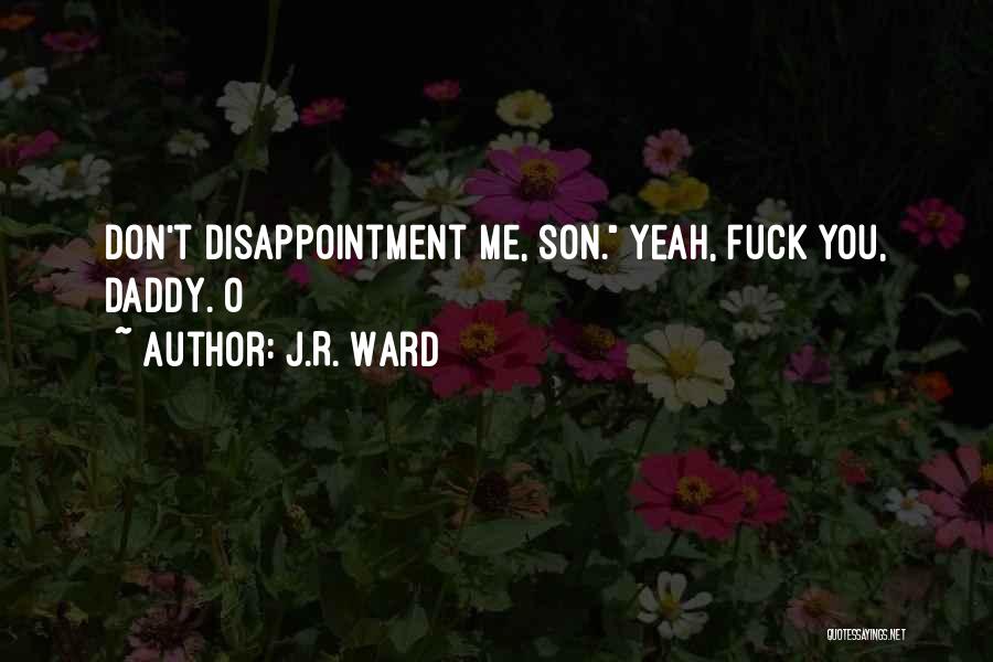 J.R. Ward Quotes: Don't Disappointment Me, Son. Yeah, Fuck You, Daddy. O