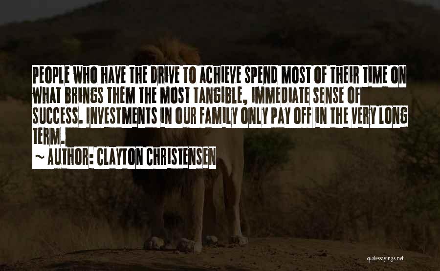 Clayton Christensen Quotes: People Who Have The Drive To Achieve Spend Most Of Their Time On What Brings Them The Most Tangible, Immediate