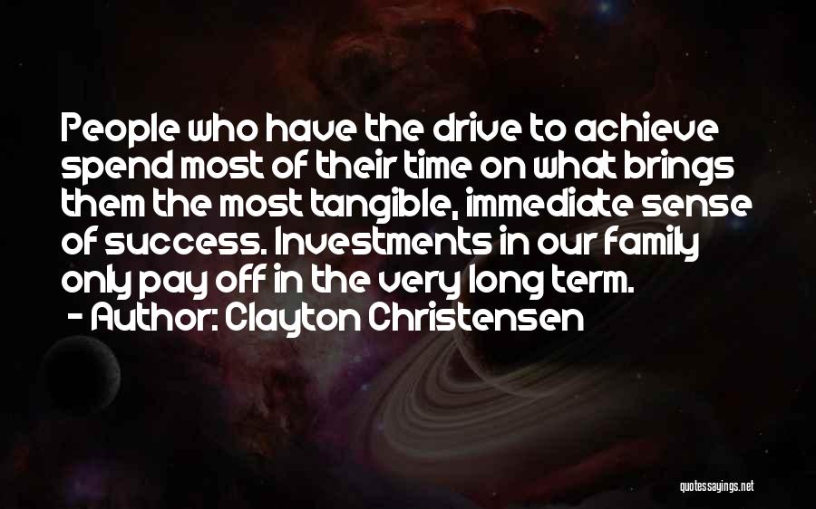 Clayton Christensen Quotes: People Who Have The Drive To Achieve Spend Most Of Their Time On What Brings Them The Most Tangible, Immediate