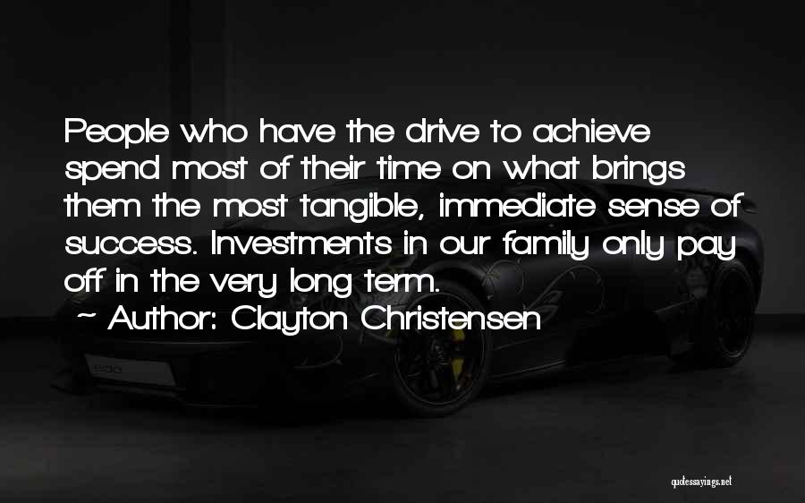 Clayton Christensen Quotes: People Who Have The Drive To Achieve Spend Most Of Their Time On What Brings Them The Most Tangible, Immediate