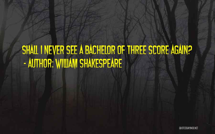 William Shakespeare Quotes: Shall I Never See A Bachelor Of Three Score Again?