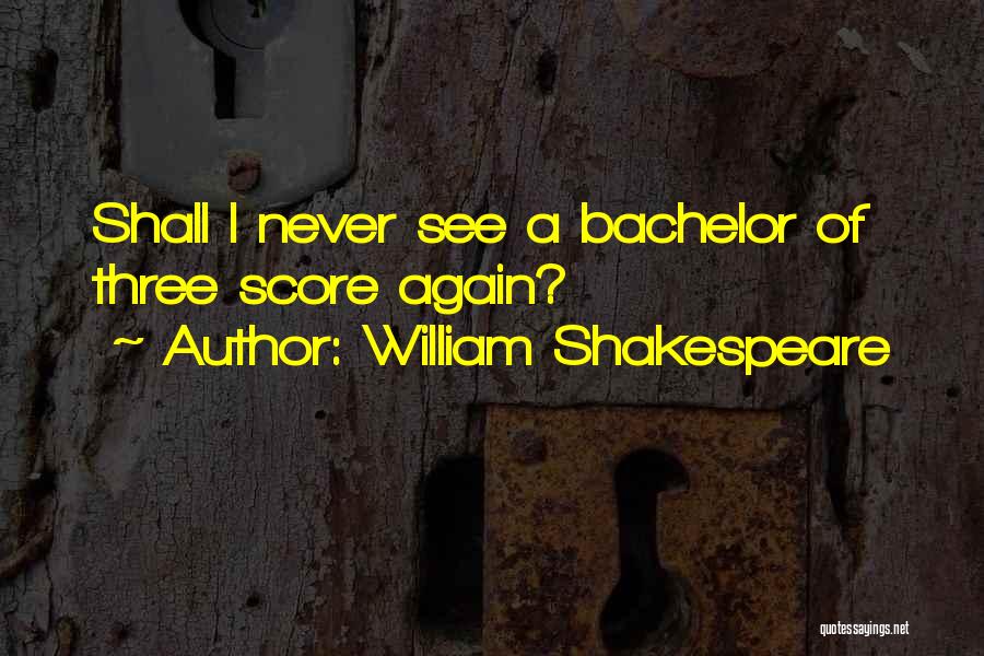 William Shakespeare Quotes: Shall I Never See A Bachelor Of Three Score Again?