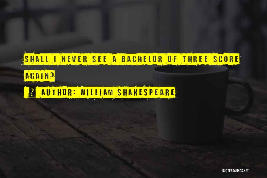 William Shakespeare Quotes: Shall I Never See A Bachelor Of Three Score Again?