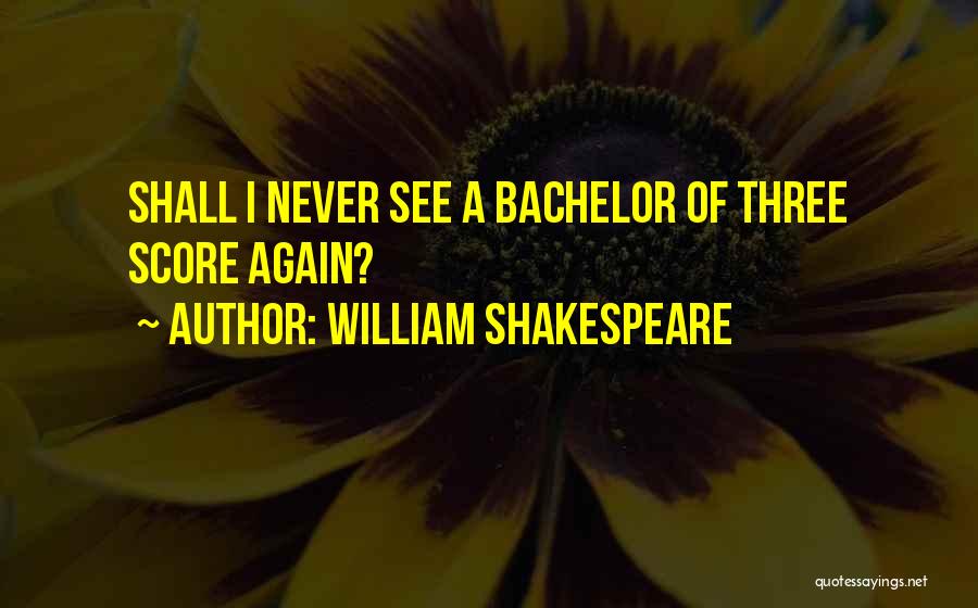 William Shakespeare Quotes: Shall I Never See A Bachelor Of Three Score Again?