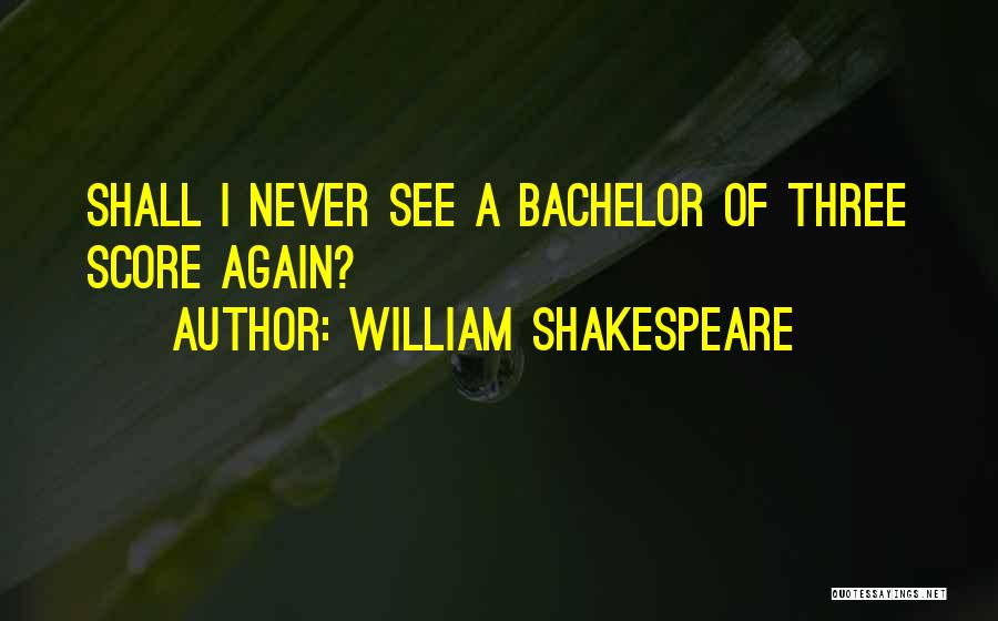 William Shakespeare Quotes: Shall I Never See A Bachelor Of Three Score Again?
