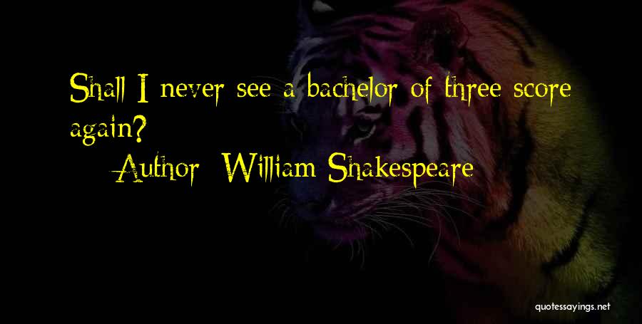 William Shakespeare Quotes: Shall I Never See A Bachelor Of Three Score Again?